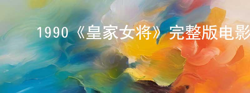 影视迷昌庆锋的个人博客,1990《皇家女将》完整版电影/在线观看/百度云-美剧天堂